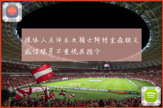 媒体人点评东决骑士阿特金森缺乏威信球员不重视其指令