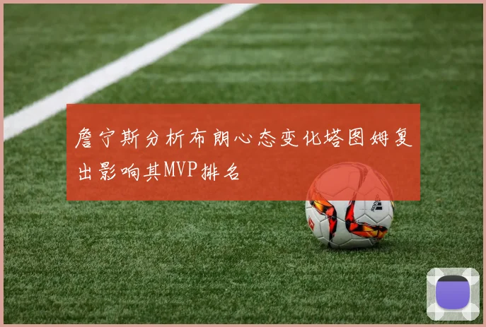 詹宁斯分析布朗心态变化塔图姆复出影响其MVP排名
