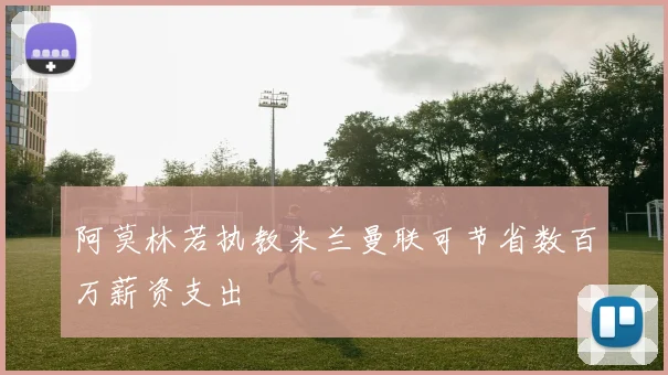 阿莫林若执教米兰曼联可节省数百万薪资支出