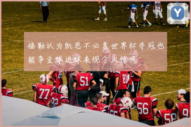 福勒认为凯恩不必靠世界杯夺冠也能争金球进球表现令人惊叹